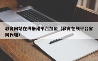 澧县教育网站在线搭建平台加盟（教育在线平台官网代理）