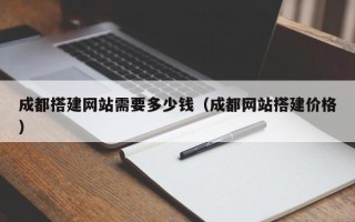 澧县成都搭建网站需要多少钱（成都网站搭建价格）