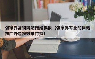 澧县张家界营销网站搭建模板（张家界专业的网站推广外包按效果付费）