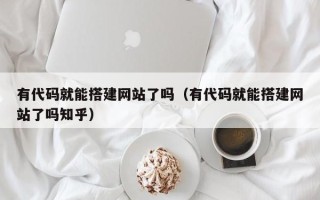 澧县有代码就能搭建网站了吗（有代码就能搭建网站了吗知乎）