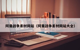 澧县阿曼战争素材网站（阿曼战争素材网站大全）
