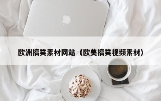 澧县欧洲搞笑素材网站（欧美搞笑视频素材）