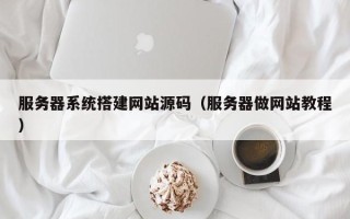 澧县服务器系统搭建网站源码（服务器做网站教程）