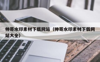 澧县帅哥水印素材下载网站（帅哥水印素材下载网站大全）