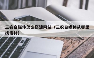 澧县三农自媒体怎么搭建网站（三农自媒体从哪里找素材）