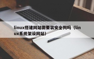澧县linux搭建网站需要装安全狗吗（linux系统架设网站）