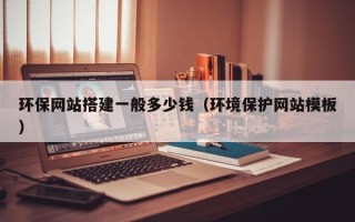 澧县环保网站搭建一般多少钱（环境保护网站模板）