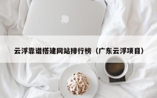 澧县云浮靠谱搭建网站排行榜（广东云浮项目）