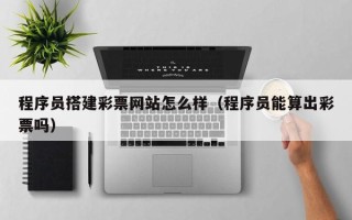澧县程序员搭建彩票网站怎么样（程序员能算出彩票吗）