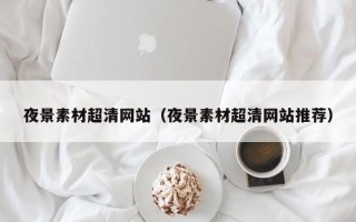 澧县夜景素材超清网站（夜景素材超清网站推荐）