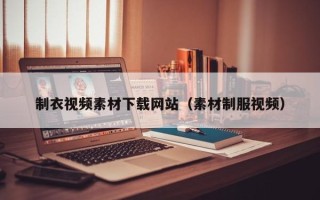 澧县制衣视频素材下载网站（素材制服视频）