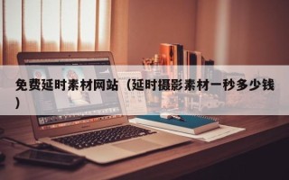 澧县免费延时素材网站（延时摄影素材一秒多少钱）