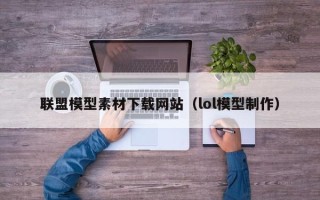 澧县联盟模型素材下载网站（lol模型制作）