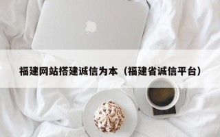 澧县福建网站搭建诚信为本（福建省诚信平台）