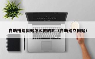 澧县自助搭建网站怎么做的呢（自助建立网站）