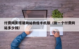 澧县付费网页搭建网站教程手机版（做一个付费网站多少钱）