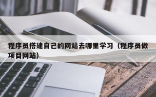 澧县程序员搭建自己的网站去哪里学习（程序员做项目网站）