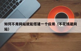 澧县如何不用网站就能搭建一个应用（不花钱建网站）