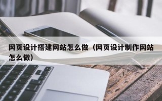 澧县网页设计搭建网站怎么做（网页设计制作网站怎么做）
