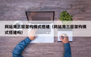 澧县网站用三层架构模式搭建（网站用三层架构模式搭建吗）